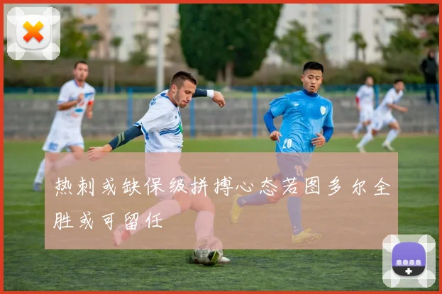 热刺或缺保级拼搏心态若图多尔全胜或可留任