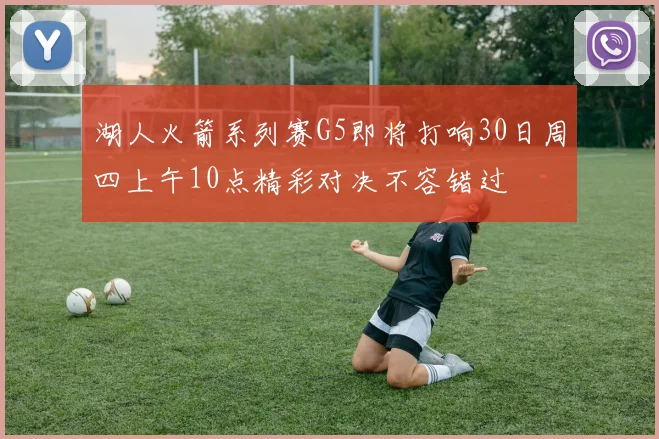 湖人火箭系列赛G5即将打响30日周四上午10点精彩对决不容错过