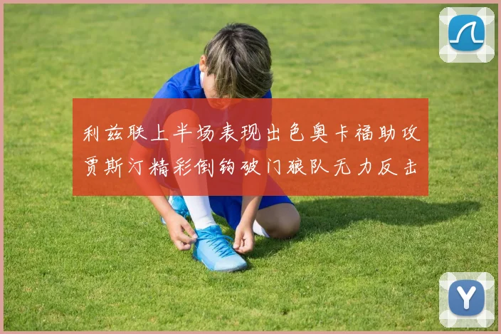 利兹联上半场表现出色奥卡福助攻贾斯汀精彩倒钩破门狼队无力反击