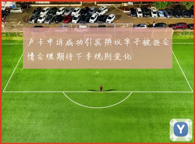 卢卡申诉成功引发热议华子被拒合情合理期待下季规则变化