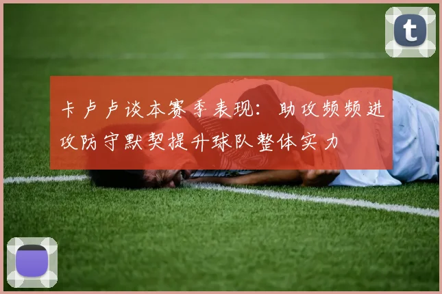 卡卢卢谈本赛季表现：助攻频频进攻防守默契提升球队整体实力