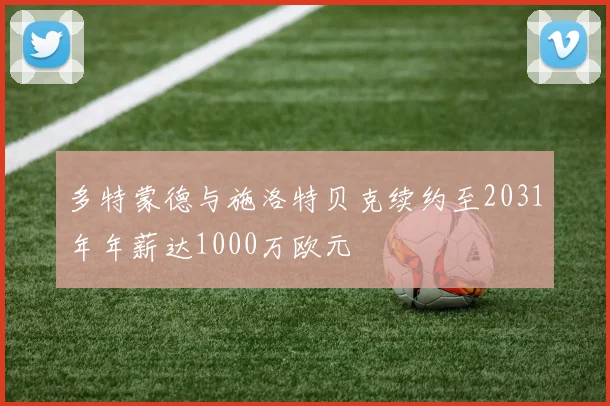 多特蒙德与施洛特贝克续约至2031年年薪达1000万欧元