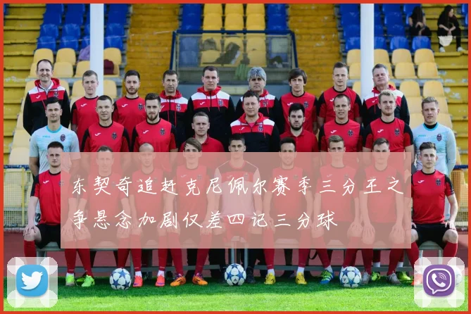 东契奇追赶克尼佩尔赛季三分王之争悬念加剧仅差四记三分球