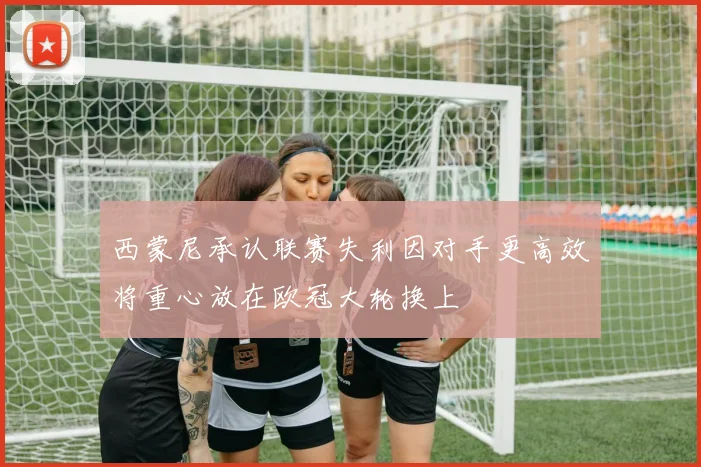 西蒙尼承认联赛失利因对手更高效将重心放在欧冠大轮换上