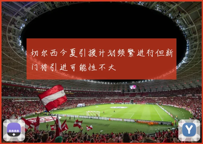 切尔西今夏引援计划频繁进行但新门将引进可能性不大